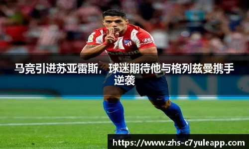马竞引进苏亚雷斯,球迷期待他与格列兹曼携手逆袭