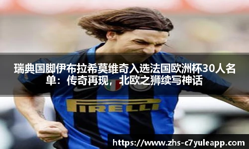 瑞典国脚伊布拉希莫维奇入选法国欧洲杯30人名单:传奇再现,北欧之狮续写神话