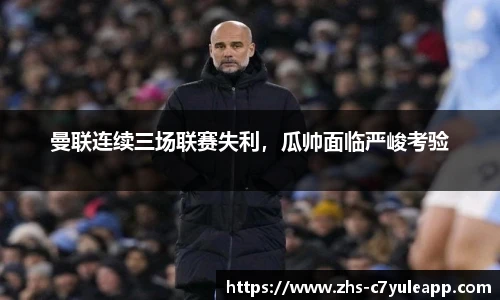 曼联连续三场联赛失利,瓜帅面临严峻考验