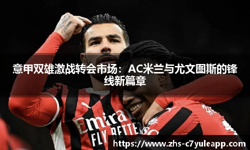 意甲双雄激战转会市场:AC米兰与尤文图斯的锋线新篇章