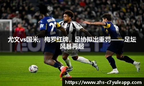 尤文vs国米,梅罗红牌,足协拟出重罚——足坛风暴再起