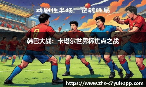 韩巴大战：卡塔尔世界杯焦点之战