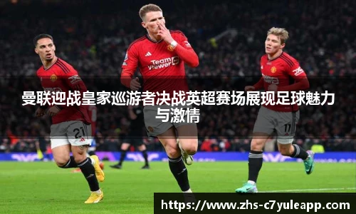 曼联迎战皇家巡游者决战英超赛场展现足球魅力与激情