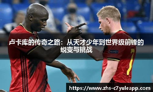 卢卡库的传奇之路:从天才少年到世界级前锋的蜕变与挑战