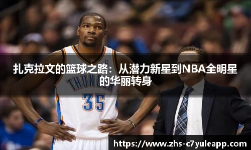 扎克拉文的篮球之路:从潜力新星到NBA全明星的华丽转身