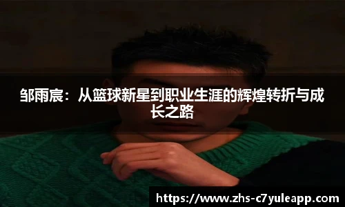 邹雨宸:从篮球新星到职业生涯的辉煌转折与成长之路