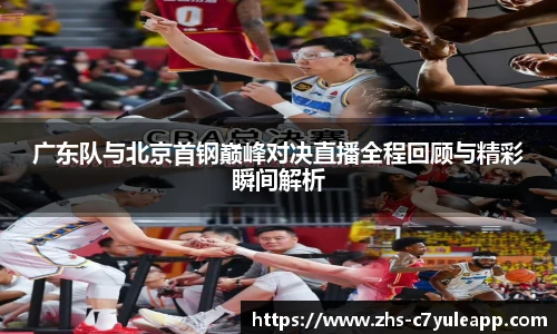广东队与北京首钢巅峰对决直播全程回顾与精彩瞬间解析