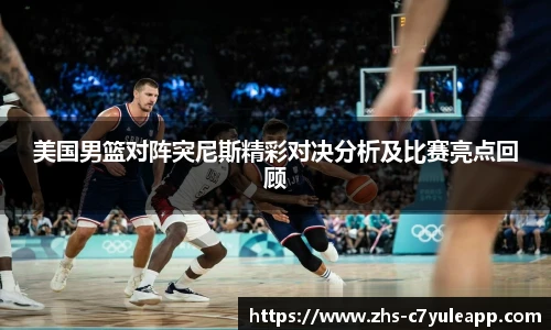美国男篮对阵突尼斯精彩对决分析及比赛亮点回顾