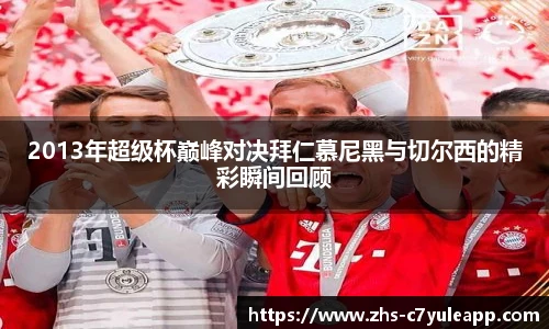2013年超级杯巅峰对决拜仁慕尼黑与切尔西的精彩瞬间回顾